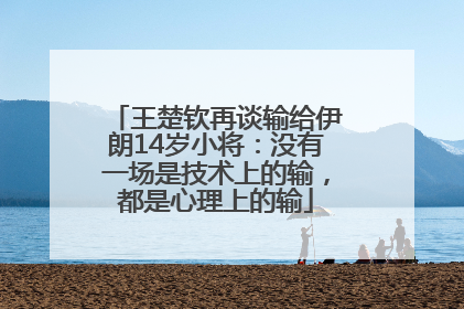 王楚钦再谈输给伊朗14岁小将：没有一场是技术上的输，都是心理上的输