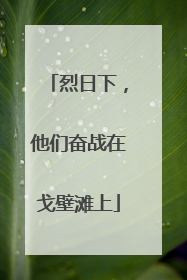 烈日下，他们奋战在戈壁滩上
