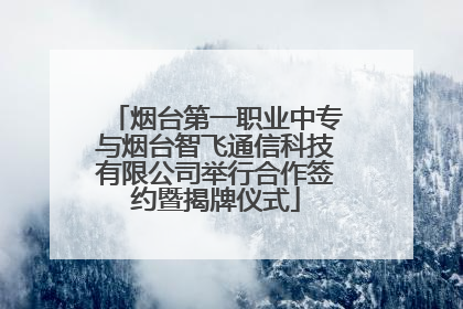 烟台第一职业中专与烟台智飞通信科技有限公司举行合作签约暨揭牌仪式