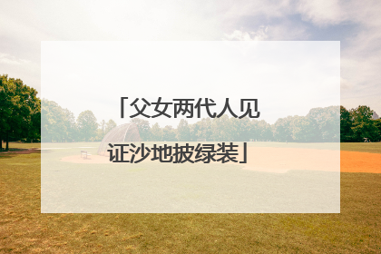 父女两代人见证沙地披绿装