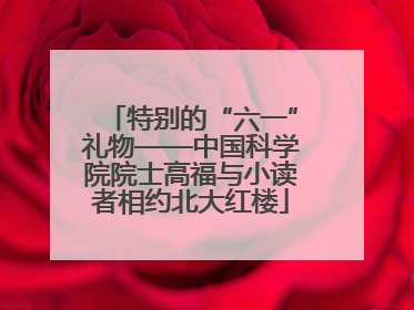 特别的“六一”礼物——中国科学院院士高福与小读者相约北大红楼