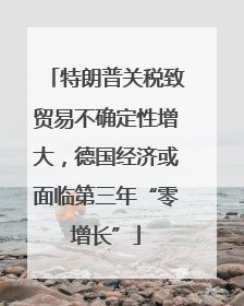 特朗普关税致贸易不确定性增大，德国经济或面临第三年“零增长”
