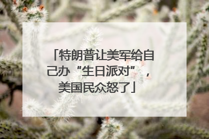 特朗普让美军给自己办“生日派对”，美国民众怒了