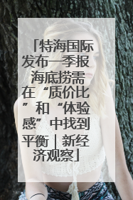 特海国际发布一季报 海底捞需在“质价比”和“体验感”中找到平衡|新经济观察