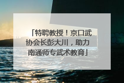 特聘教授！京口武协会长彭大川，助力南通师专武术教育