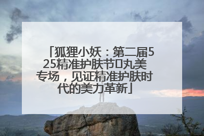 狐狸小妖：第二届525精准护肤节✖丸美专场，见证精准护肤时代的美力革新