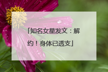 知名女星发文：解约！身体已透支