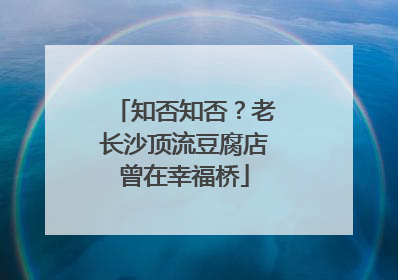 知否知否？老长沙顶流豆腐店曾在幸福桥