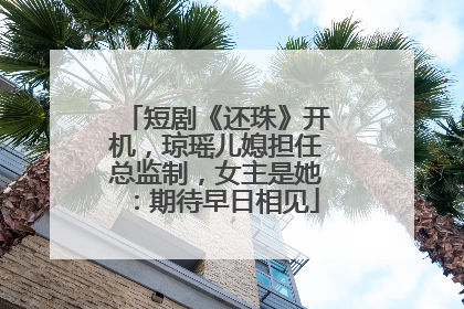 短剧《还珠》开机，琼瑶儿媳担任总监制，女主是她：期待早日相见