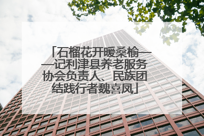 石榴花开暖桑榆——记利津县养老服务协会负责人、民族团结践行者魏喜凤