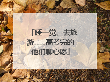 睡一觉、去旅游……高考完的他们聊心愿