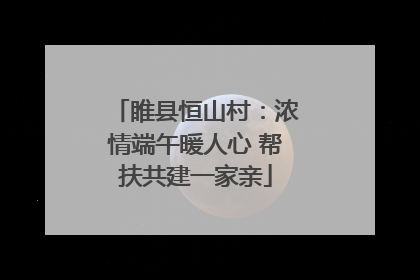 睢县恒山村：浓情端午暖人心 帮扶共建一家亲