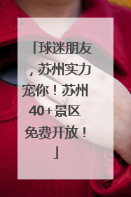 球迷朋友，苏州实力宠你！苏州40+景区免费开放！