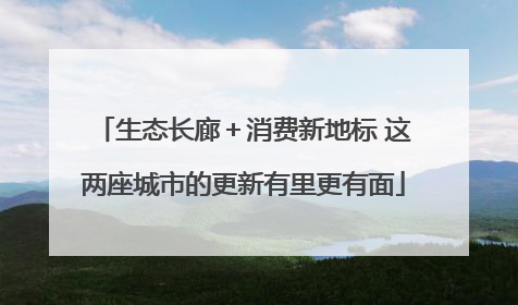 生态长廊＋消费新地标 这两座城市的更新有里更有面