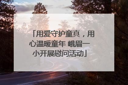 用爱守护童真，用心温暖童年 峨眉一小开展慰问活动