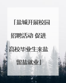 盐城开展校园招聘活动 促进高校毕业生来盐留盐就业