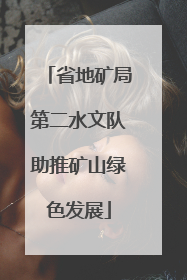 省地矿局第二水文队助推矿山绿色发展