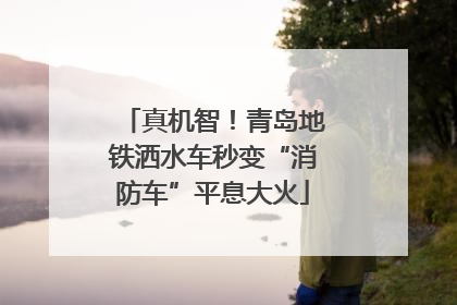 真机智！青岛地铁洒水车秒变“消防车”平息大火