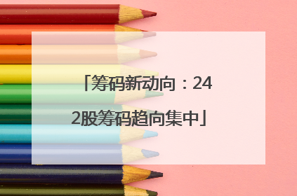 筹码新动向：242股筹码趋向集中