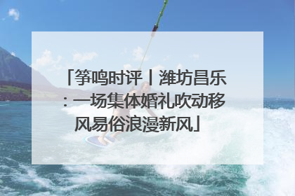 筝鸣时评丨潍坊昌乐：一场集体婚礼吹动移风易俗浪漫新风