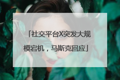 社交平台X突发大规模宕机，马斯克回应