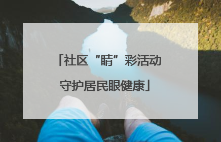社区“睛”彩活动 守护居民眼健康