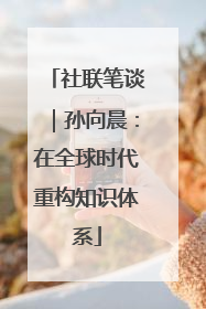 社联笔谈｜孙向晨：在全球时代重构知识体系