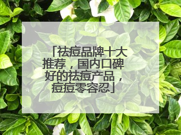 祛痘品牌十大推荐，国内口碑好的祛痘产品，痘痘零容忍