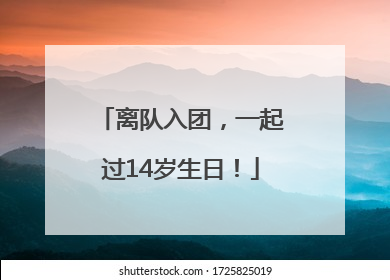 离队入团，一起过14岁生日！