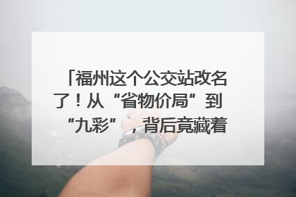 福州这个公交站改名了！从“省物价局”到“九彩”，背后竟藏着这么多故事！