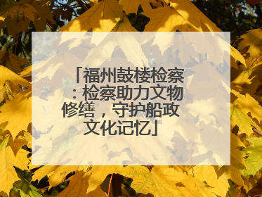 福州鼓楼检察：检察助力文物修缮，守护船政文化记忆