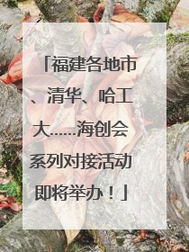 福建各地市、清华、哈工大……海创会系列对接活动即将举办！