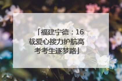 福建宁德：16载爱心接力护航高考考生逐梦路