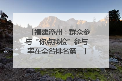 福建漳州：群众参与“你点我检”参与率在全省排名第一