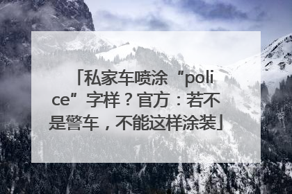 私家车喷涂“police”字样？官方：若不是警车，不能这样涂装