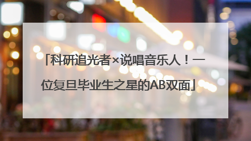科研追光者×说唱音乐人！一位复旦毕业生之星的AB双面