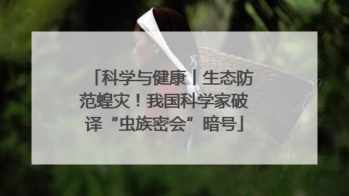 科学与健康丨生态防范蝗灾！我国科学家破译“虫族密会”暗号
