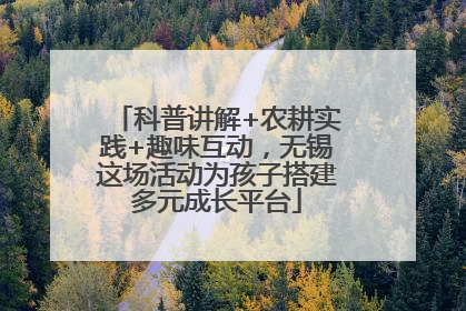 科普讲解+农耕实践+趣味互动，无锡这场活动为孩子搭建多元成长平台