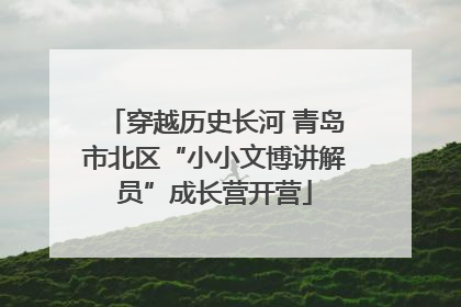 穿越历史长河 青岛市北区“小小文博讲解员”成长营开营