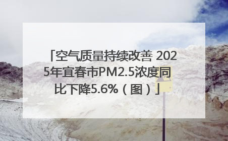 空气质量持续改善 2025年宜春市PM2.5浓度同比下降5.6%（图）