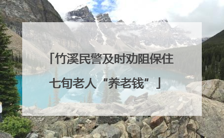 竹溪民警及时劝阻保住七旬老人“养老钱”