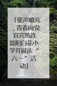 童声嘹亮，青春向党 宜宾筠连景阳白花小学开展庆“六·一”活动
