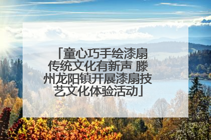 童心巧手绘漆扇 传统文化有新声 滕州龙阳镇开展漆扇技艺文化体验活动