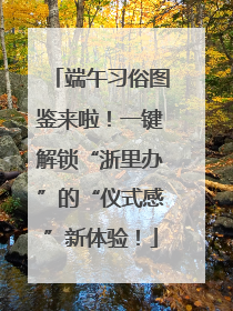 端午习俗图鉴来啦！一键解锁“浙里办”的“仪式感”新体验！