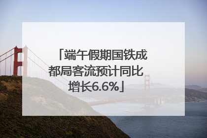 端午假期国铁成都局客流预计同比增长6.6%