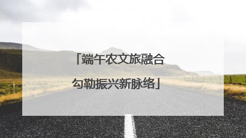端午农文旅融合 勾勒振兴新脉络