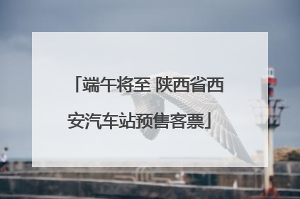 端午将至 陕西省西安汽车站预售客票