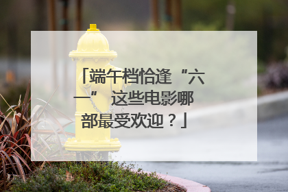 端午档恰逢“六一” 这些电影哪部最受欢迎？