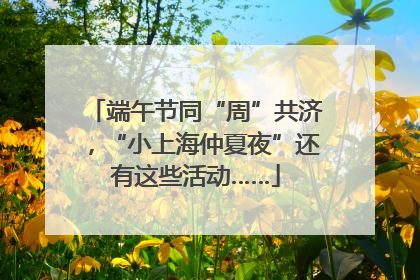 端午节同“周”共济，“小上海仲夏夜”还有这些活动……