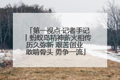 第一视点·记者手记丨蚂蚁岛精神薪火相传历久弥新 艰苦创业 敢啃骨头 勇争一流